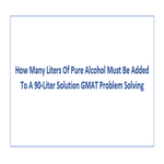 How Many Liters Of Pure Alcohol Must Be Added To A 90 Liter Solution GMAT Problem Solving